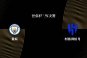 世俱杯1/8决赛前瞻-曼城VS新月：大热门PK大黑马，谁能胜出？